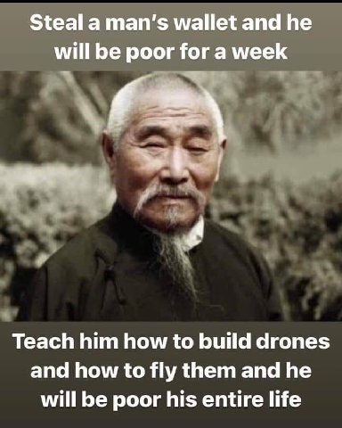 Steal а wallet and he will be poor for a week Teach him how to build drones and how to fly them and he will be poor his entire life