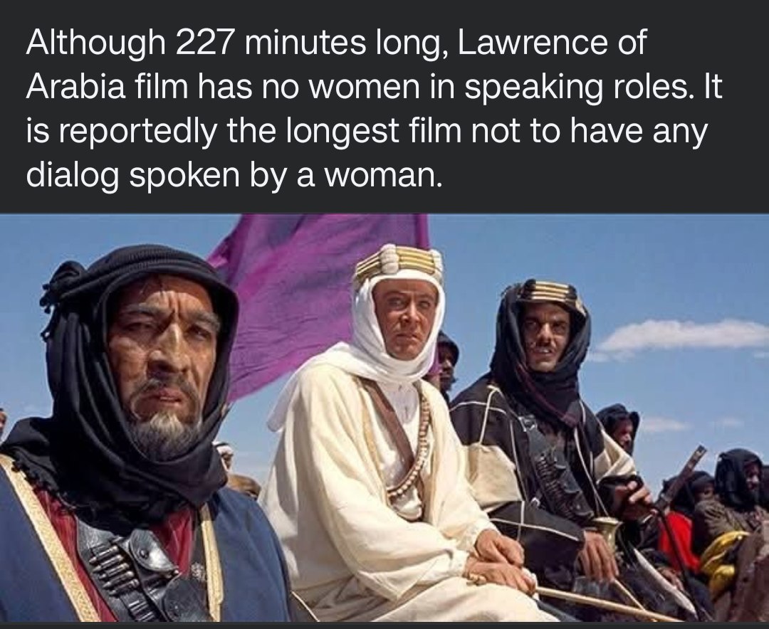 Although 227 minutes long, Lawrence of Arabia film has no women in speaking roles. It is reportedly the longest film not to have any dialog spoken a woman. у