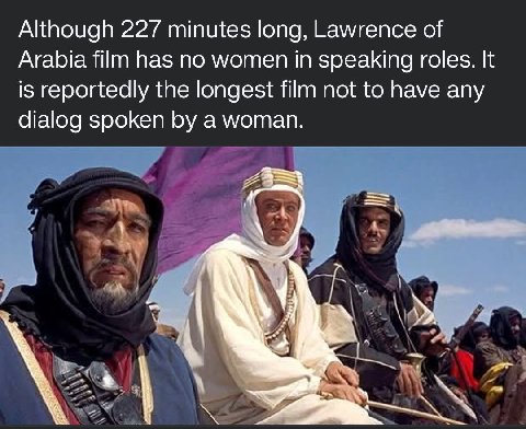 Although 227 minutes long, Lawrence of Arabia film has no women in speaking roles. It is reportedly the longest film not to have any dialog spoken a woman. у