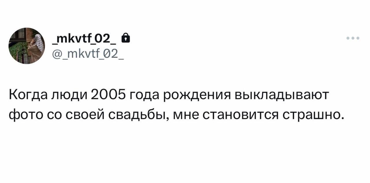 Когда люди 2005 года рождения выкладывают фото своей свадьбы, мне становится страшно.
