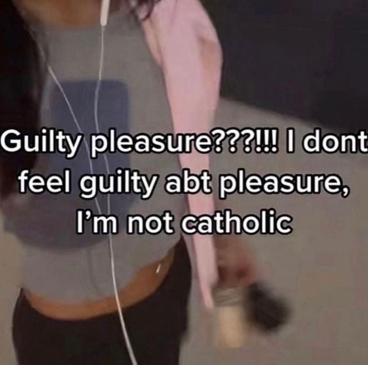 Guilty р!еазиге???!!! dont feel guilty abt pleasure, not catholic