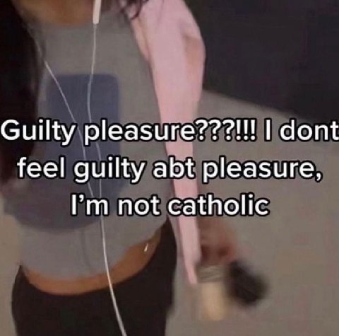Guilty р!еазиге???!!! dont feel guilty abt pleasure, not catholic