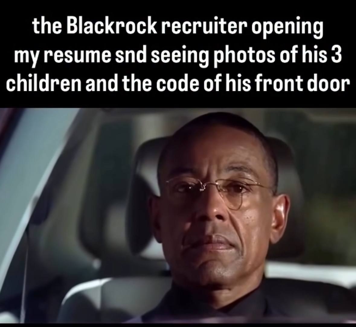 the Blackrock recruiter opening my resume snd seeing photos of his 3 children and the code of his front door