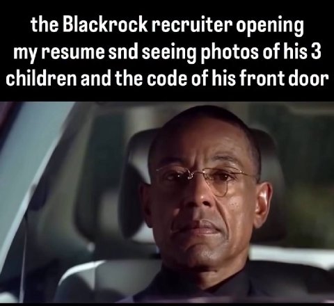 the Blackrock recruiter opening my resume snd seeing photos of his 3 children and the code of his front door