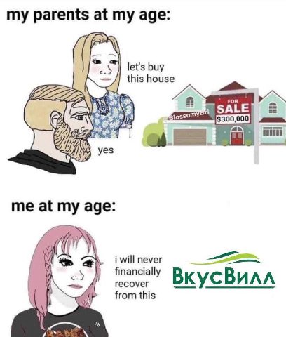 my parents at my age: let's buy this house SALE $300,00 и уез me at my age: i will never financially i recover ВкусВилл from this