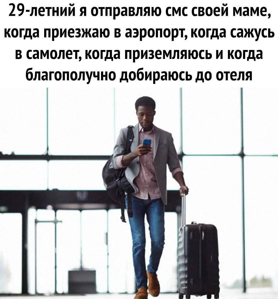 29-летний я отправляю смс своей маме, когда приезжаю в аэропорт, когда сажусь В самолет, когда приземляюсь и когда благополучно добираюсь до отеля К