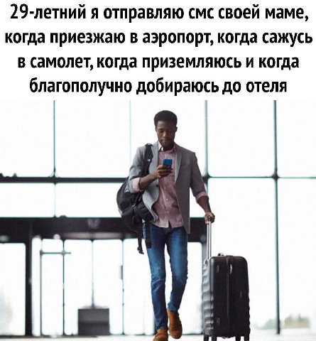 29-летний я отправляю смс своей маме, когда приезжаю в аэропорт, когда сажусь В самолет, когда приземляюсь и когда благополучно добираюсь до отеля К