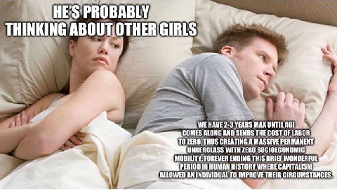 HE THINKING WE HAVE 2-3 YEARS МАХ UNTIL AGI ТО THUS CREATING A MASSIVE PERMANENT, COMES ALONG AND SENDS THE COST OF LABOR UNDERCLASS WITH ZERO SOCIOECONOMIC MOBILITY, FOREVER ENDING THIS BRIEF WONDERF