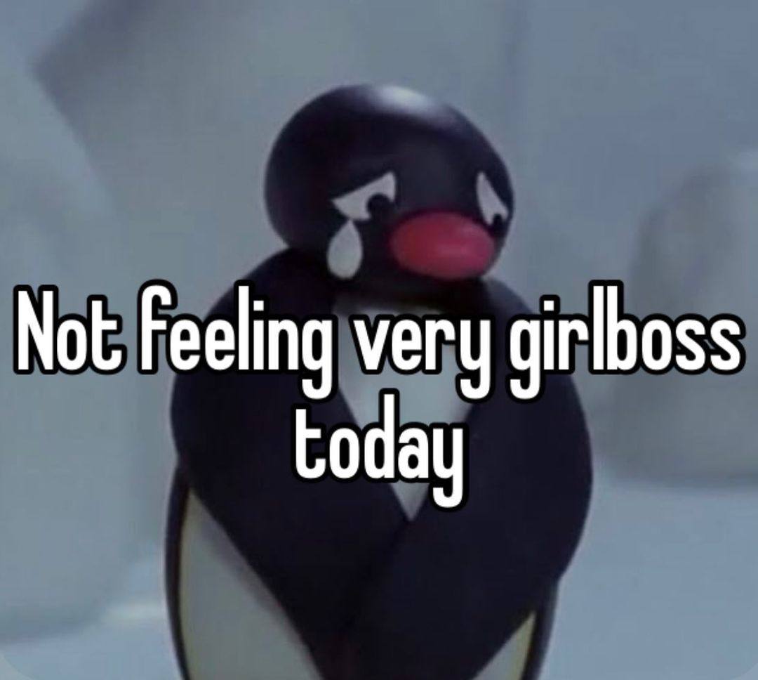 Not Feeling very girlboss Coday