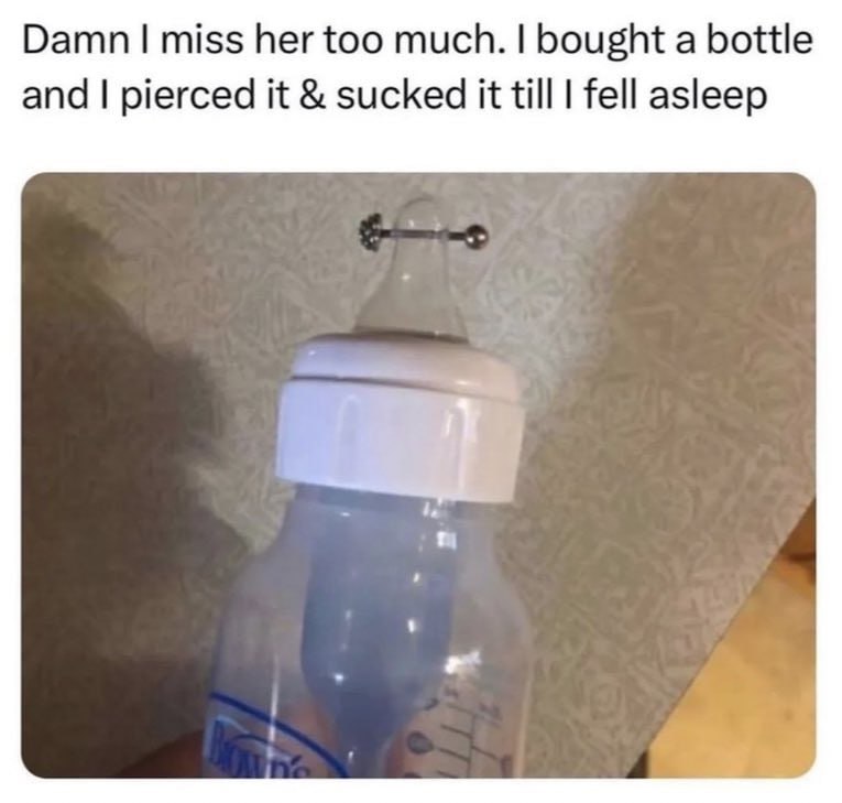 Damn miss her too much. bought a bottle and pierced it sucked it till fell asleep