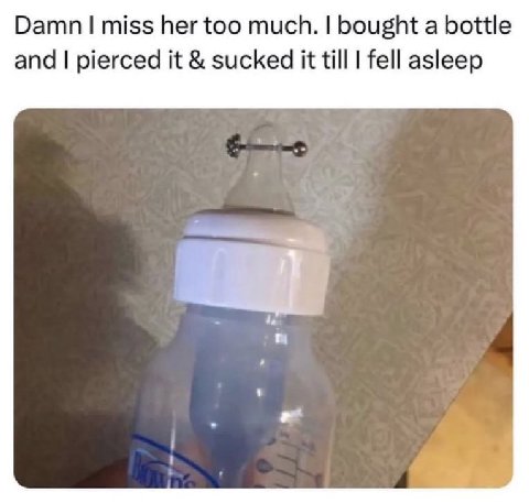 Damn miss her too much. bought a bottle and pierced it sucked it till fell asleep