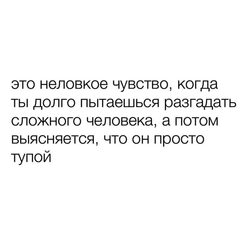 это неловкое чувство, когда ты долго пытаешься разгадать сложного человека, а потом выясняется, что он просто тупой