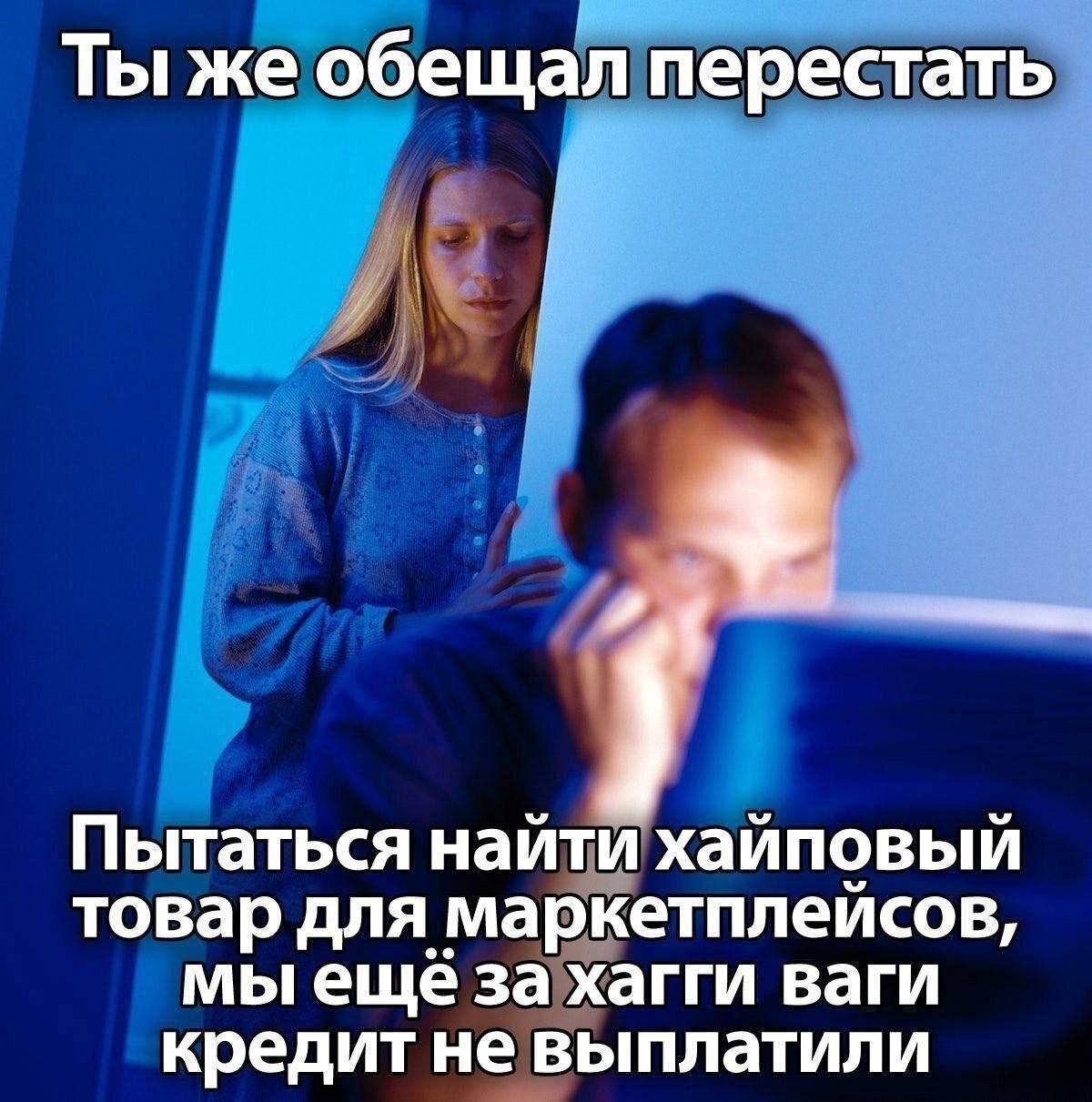 Ты же обещал перестать Пытаться найти хайповый товар для маркетплейсов, мы ещё за хагги ваги кредит не выплатили