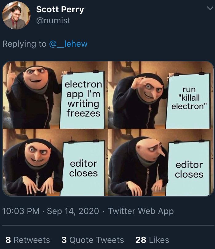 Scott Perry @numist Replying to lehew electron run app "killall writing electron freezes editor closes 10:03 Sep 14, 2020 Twitter Web App 8 Retweets 3 Quote Tweets 28 Likes