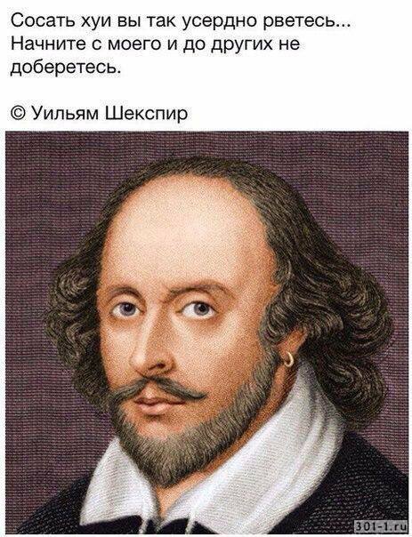 Сосать хуи вы так усердно рветесь... Начните с моего и до других не доберетесь. Уильям Шекспир