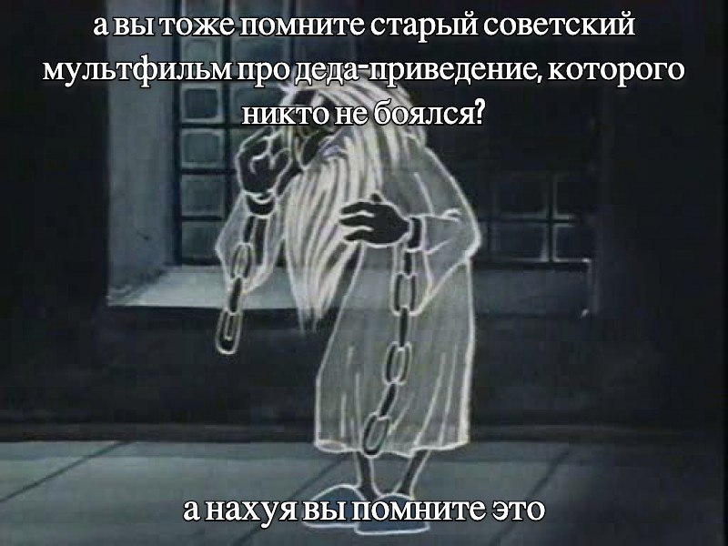 авы тоже помните старый советский мультфильм про деда-приведение, которого никто не боялся? анахуя вы помните это