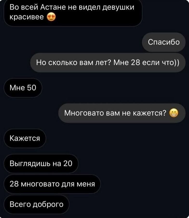Во всей Астане не видел девушки красивее Спасибо Но сколько вам лет? Мне 28 если что)) Мне 50 Многовато вам не кажется? Кажется Выглядишь на 20 28 многовато для меня Всего доброго