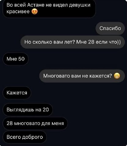 Во всей Астане не видел девушки красивее Спасибо Но сколько вам лет? Мне 28 если что)) Мне 50 Многовато вам не кажется? Кажется Выглядишь на 20 28 многовато для меня Всего доброго
