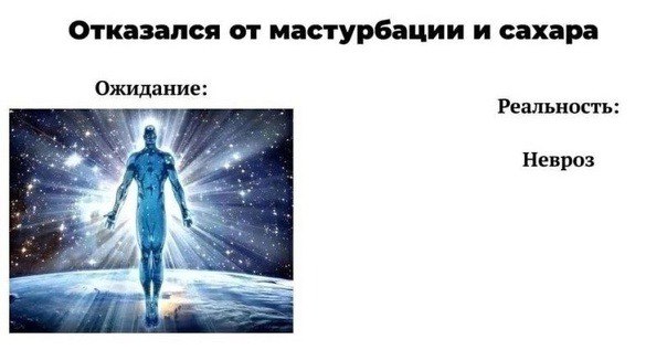 Отказался от мастурбации и сахара Ожидание: Реальность: