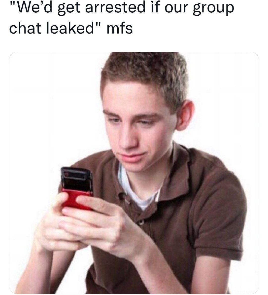 “We'd get arrested if our group chat leaked" mfs