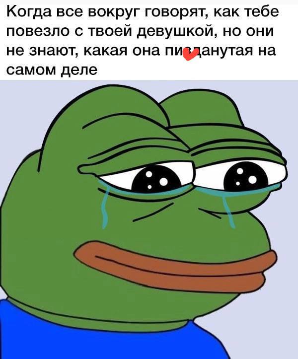 Когда все вокруг говорят, как тебе повезло с твоей девушкой, но они не знают, какая она пивданутая на самом деле