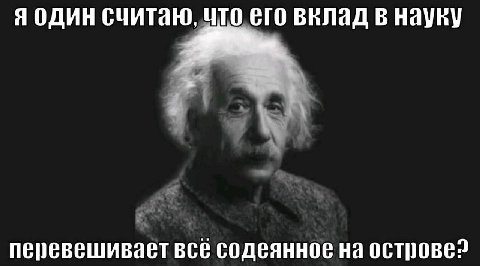 Я один считаю, его вклад в науку перевешивает все содеянное на острове?