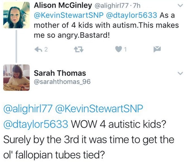 Alison McGinley @alighir!77 @KevinStewartSNP @dtaylor5633 Asa mother of 4 kids with autism.This makes me so angry.Bastard! Sarah Thomas @sarahthomas_96 @alighirl77 @KevinStewartSNP @dtaylor5633 WOW 4 