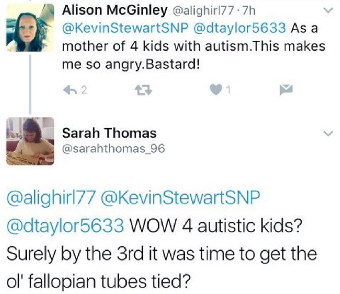 Alison McGinley @alighir!77 @KevinStewartSNP @dtaylor5633 Asa mother of 4 kids with autism.This makes me so angry.Bastard! Sarah Thomas @sarahthomas_96 @alighirl77 @KevinStewartSNP @dtaylor5633 WOW 4 