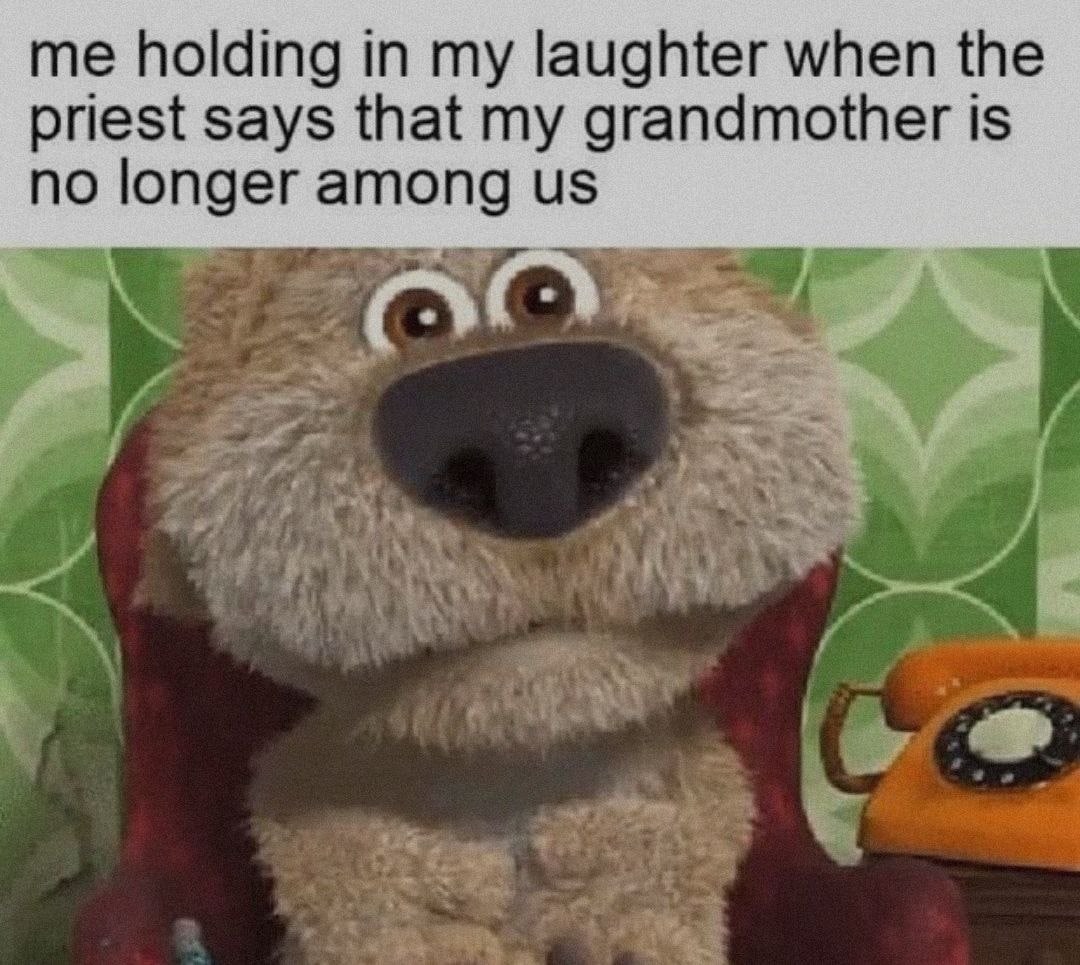 me holding in my laughter when the priest says that my grandmother is no longer among из_
