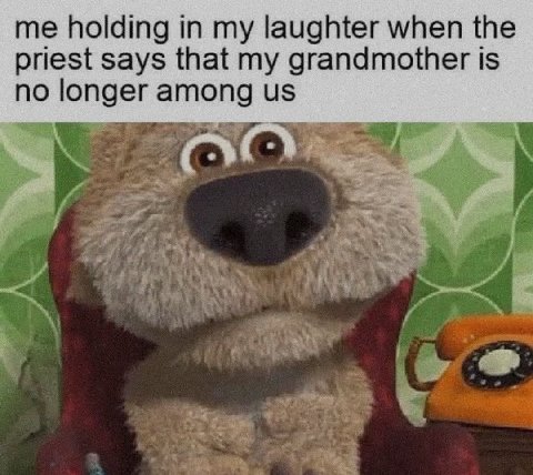 me holding in my laughter when the priest says that my grandmother is no longer among из_