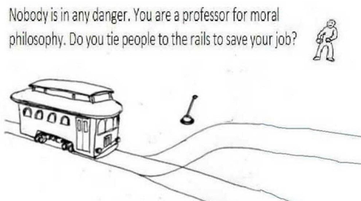 Nobody is in any danger. You are а professor for moral you tle people to the rails to save your job?