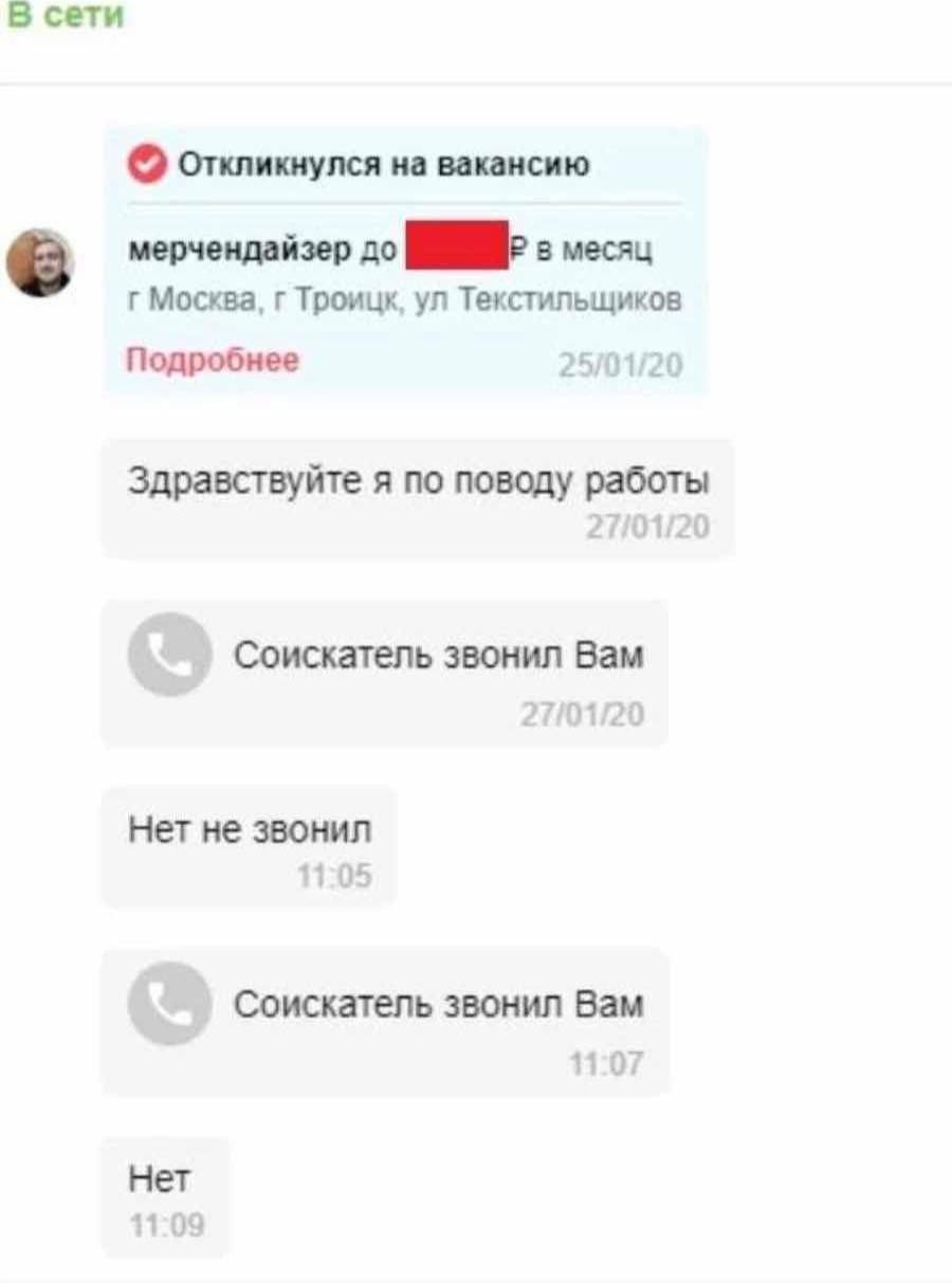 В сети откликнулся на вакансию [5 мерчендайзер до в месяц Москва, Троицк, Текстильщиков Подробнее 25/01/20 Здравствуйте я по поводу работы Соискатель звонил Вам Нет не звонил 11:05 Соискатель звонил В