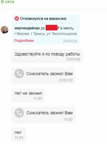 В сети откликнулся на вакансию [5 мерчендайзер до в месяц Москва, Троицк, Текстильщиков Подробнее 25/01/20 Здравствуйте я по поводу работы Соискатель звонил Вам Нет не звонил 11:05 Соискатель звонил В