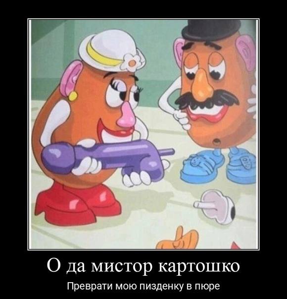 О да мистор картошко Преврати мою пизденку в пюре