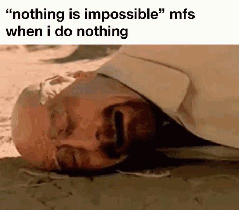“nothing impossible” mfs when i nothing