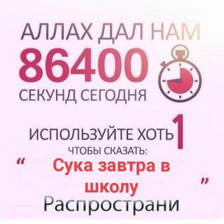 АЛЛАХ 86400 СЕКУНД СЕГОДНЯ ИСПОЛЬЗУЙТЕ хоть] ЧТОБЫ СКАЗАТЬ: Сука завтра в школ Распространи