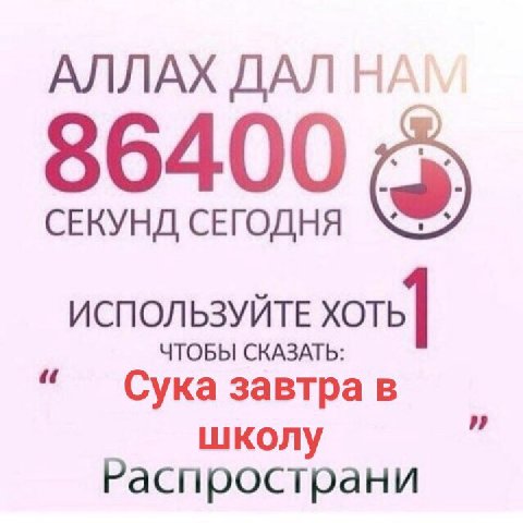 АЛЛАХ 86400 СЕКУНД СЕГОДНЯ ИСПОЛЬЗУЙТЕ хоть] ЧТОБЫ СКАЗАТЬ: Сука завтра в школ Распространи