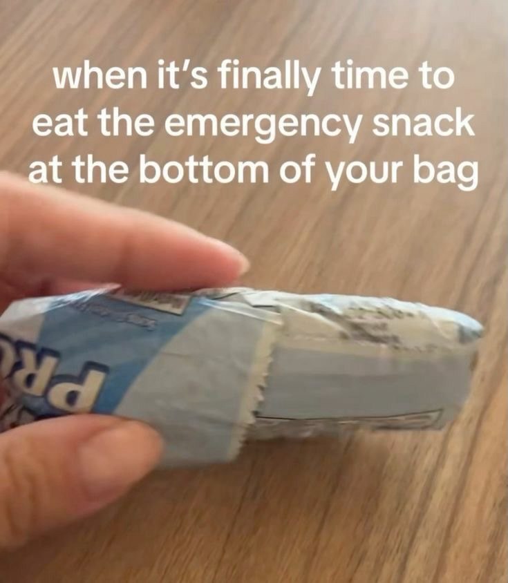 when it’s finally time to eat the emergency snack at the bottom of your bag