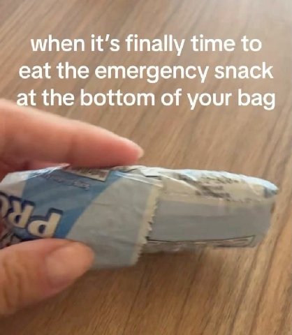 when it’s finally time to eat the emergency snack at the bottom of your bag