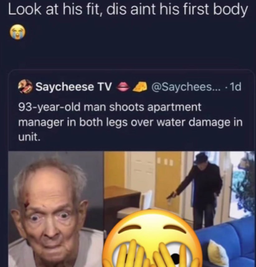 Look at his fit, dis aint his first body Я; Saycheese 4 @Saychees... 93-year-old man shoots apartment manager in both legs over water damage in unit.