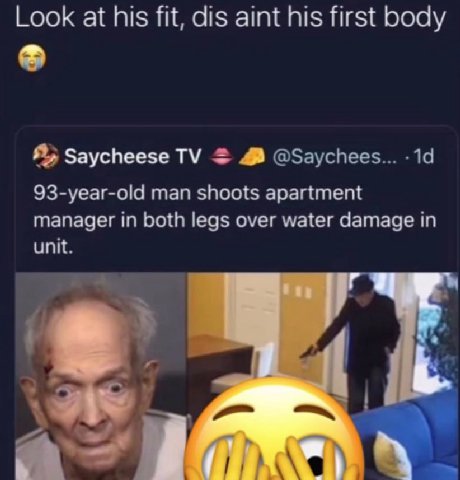 Look at his fit, dis aint his first body Я; Saycheese 4 @Saychees... 93-year-old man shoots apartment manager in both legs over water damage in unit.