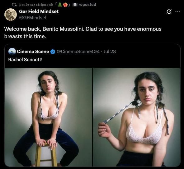 prudence richmond reposted Gar Field Mindset Я @GFMindset Welcome back, Benito Mussolini. Glad to see you have enormous breasts this time. Jul 28 Rachel Sennott! 7 и