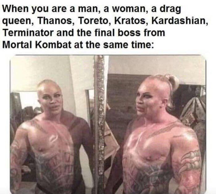 When you are a man, а woman, а drag queen, Thanos, Toreto, Kratos, Kardashian, Terminator and the final boss from Mortal Kombat at the same time: у 4