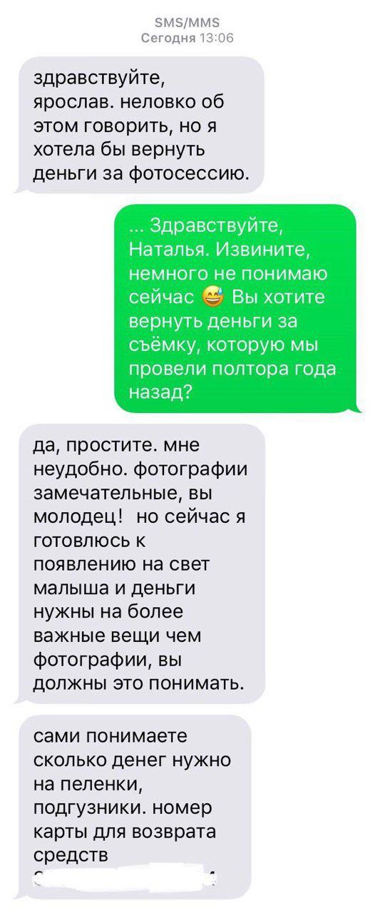 SMS/MMS Сегодня 13:06 здравствуйте, ярослав. неловко об этом говорить, но я хотела бы вернуть деньги за фотосессию. Здравствуйте, Наталья. Извините, немного не понимаю сейчас Вы хотите вернуть деньги 