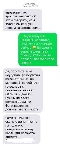 SMS/MMS Сегодня 13:06 здравствуйте, ярослав. неловко об этом говорить, но я хотела бы вернуть деньги за фотосессию. Здравствуйте, Наталья. Извините, немного не понимаю сейчас Вы хотите вернуть деньги 