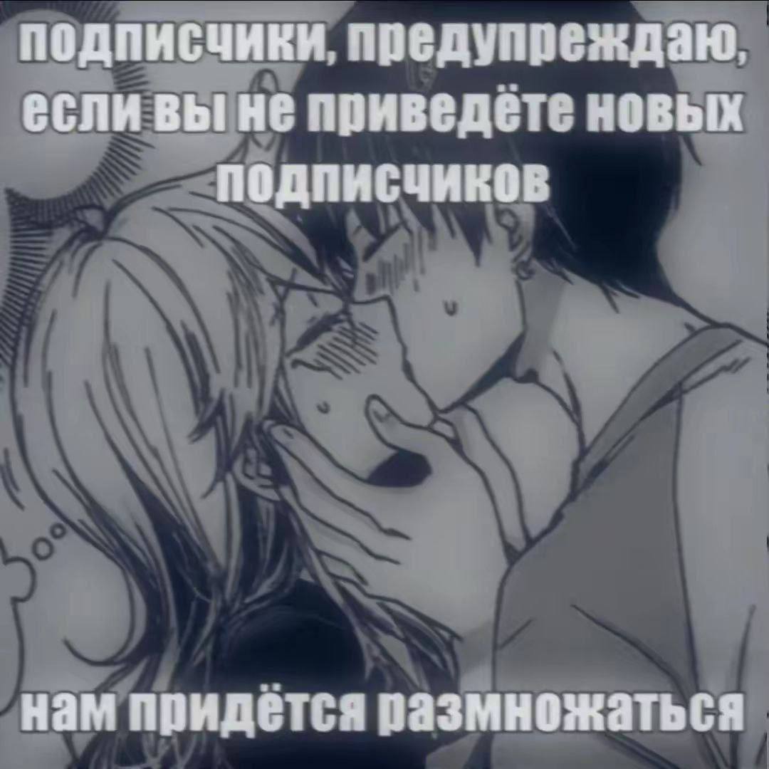 подписчики, предупреждаю, если вы не приведёте новых подписчиков нам придётся размножаться