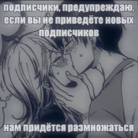подписчики, предупреждаю, если вы не приведёте новых подписчиков нам придётся размножаться