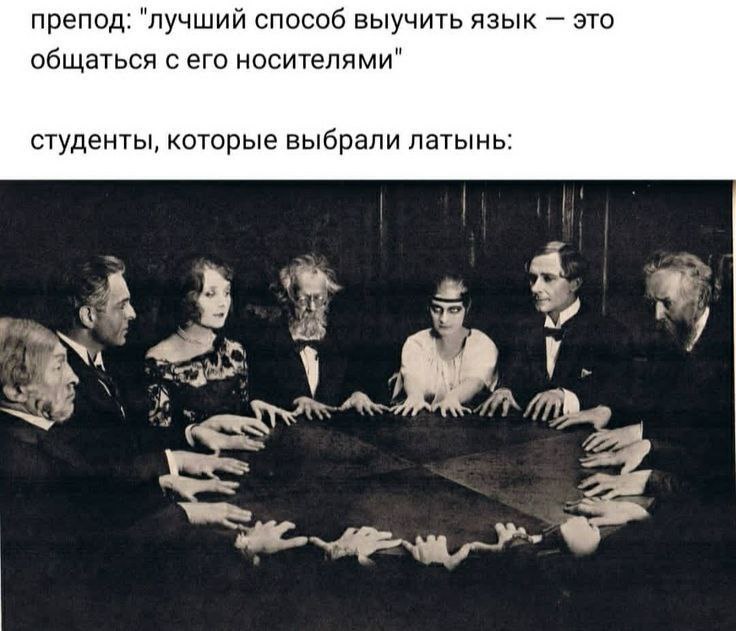 препод: "лучший способ выучить язык это общаться с его носителями" студенты, которые выбрали латынь: 4