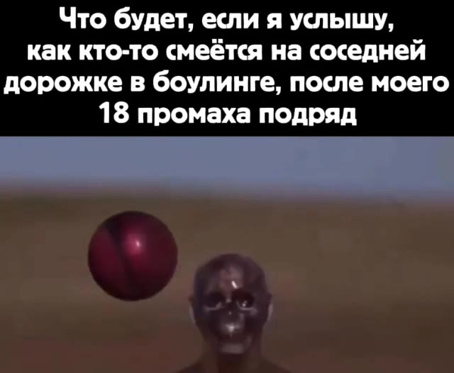 Что будет, если я услышу, дорожке в боулинге, после моего 18 промаха подряд
