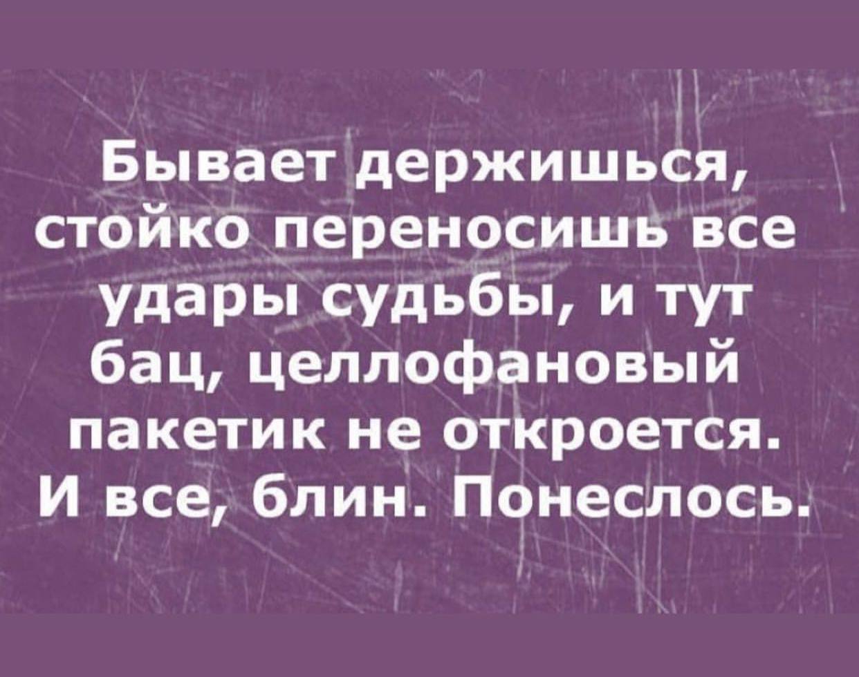 Бывает держишься, стойко переносишь все удары судьбы, и тут бац, целлофановый пакетик не откроется. И все, блин. Понеслось.